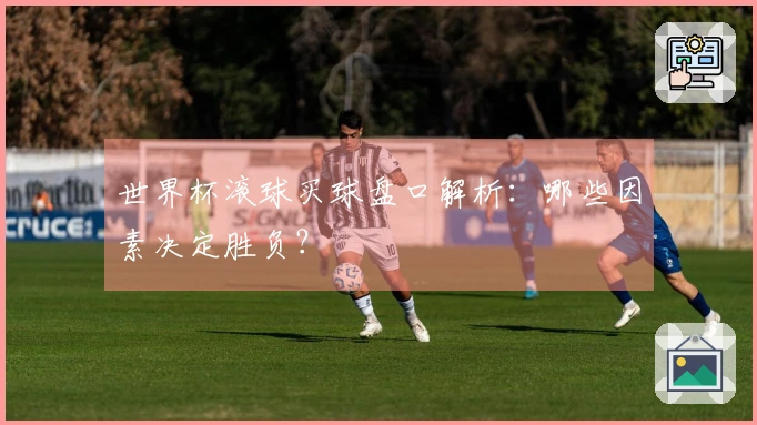 世界杯滚球买球盘口解析：哪些因素决定胜负？