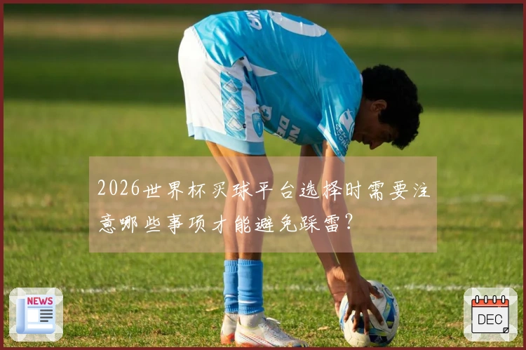 2026世界杯买球平台选择时需要注意哪些事项才能避免踩雷？