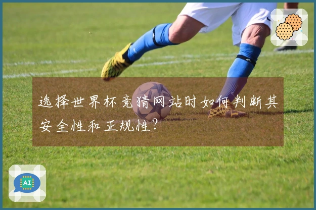 选择世界杯竞猜网站时如何判断其安全性和正规性?